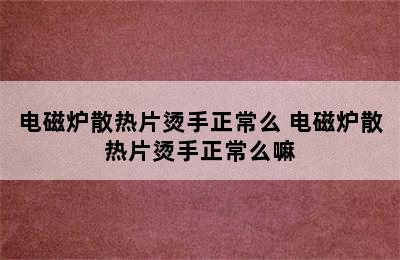 电磁炉散热片烫手正常么 电磁炉散热片烫手正常么嘛